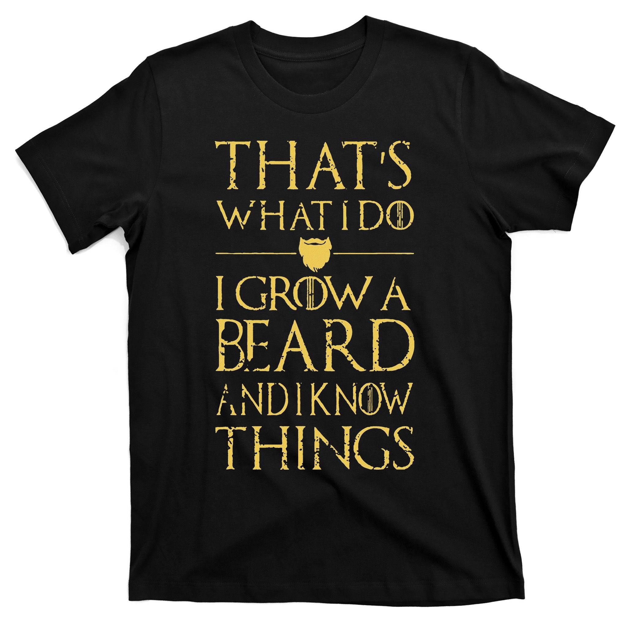 Thats What I Do I Grow A Beard And I Know Things T-Shirt