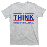 Think While It's Still Legal Stand Up For Freedom T-Shirt
