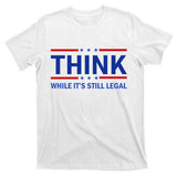 Think While It's Still Legal Stand Up For Freedom T-Shirt