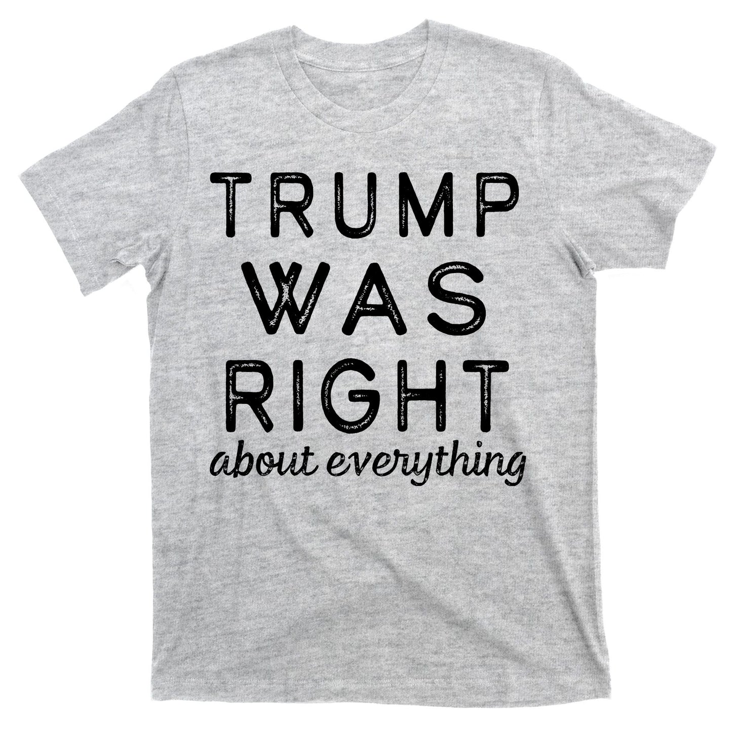 Trump Was Right About Everything, Pro Trump, Anti Biden, Republican T-Shirt
