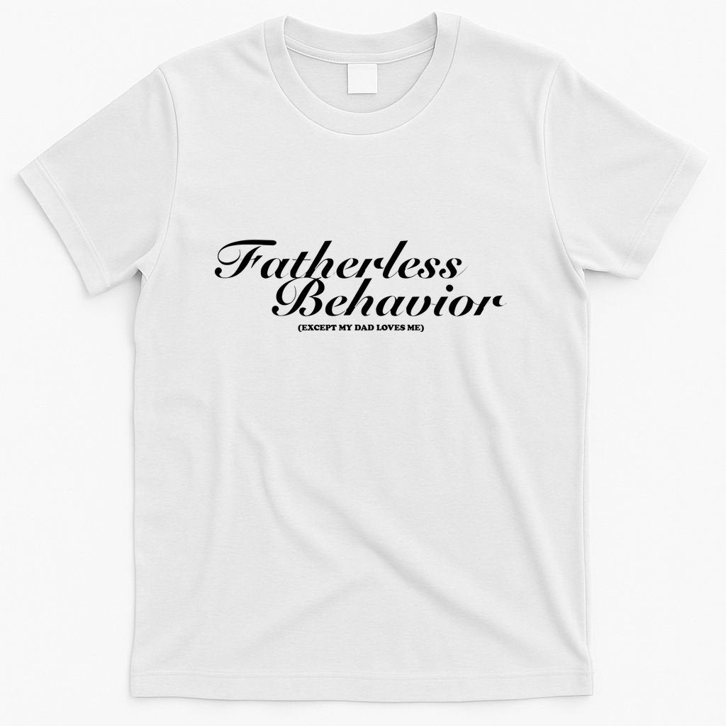Fatherless Behavior Except My Dad Loves Me T-Shirt