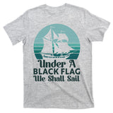 Under A Black Flag We Shall Sail Vintage Pirate Ship Motto T-Shirt