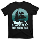 Under A Black Flag We Shall Sail Vintage Pirate Ship Motto T-Shirt
