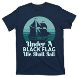 Under A Black Flag We Shall Sail Vintage Pirate Ship Motto T-Shirt