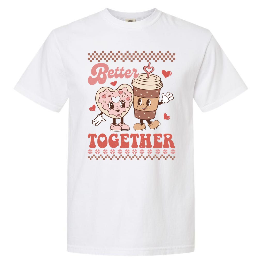 Valentine Coffee Cookies Better Together Ugly Garment-Dyed Heavyweight T-Shirt