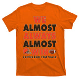 We Almost Always Almost Win Cleveland Football T-Shirt