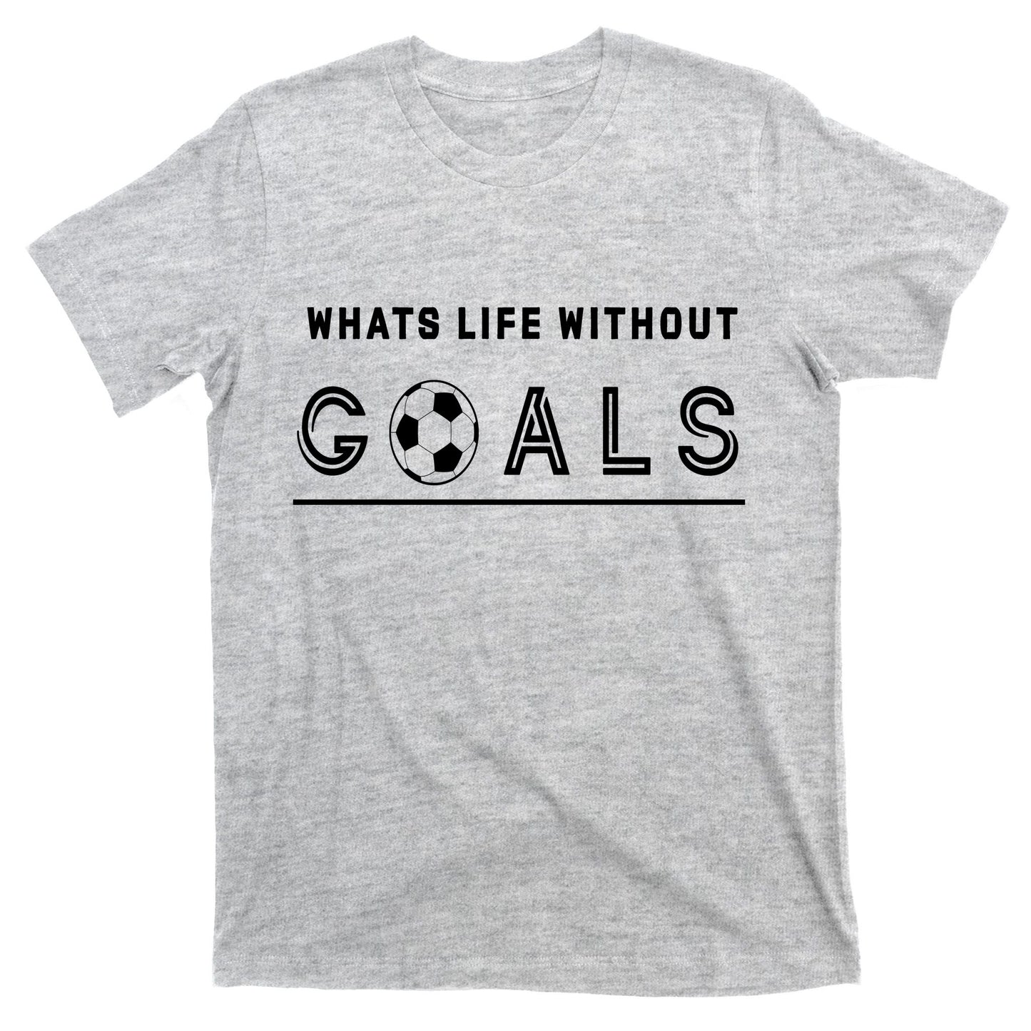 What's Life Without Goals Soccer T-Shirt