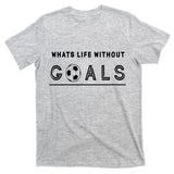 What's Life Without Goals Soccer T-Shirt