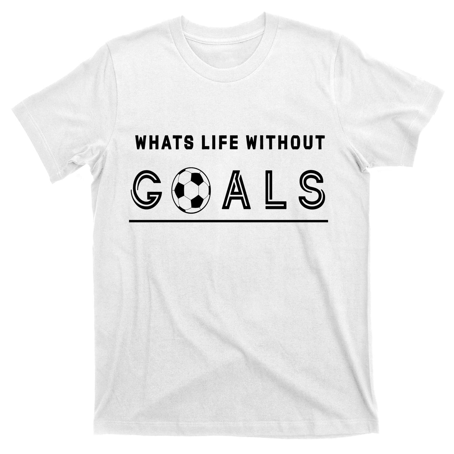 What's Life Without Goals Soccer T-Shirt
