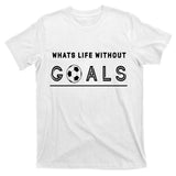 What's Life Without Goals Soccer T-Shirt