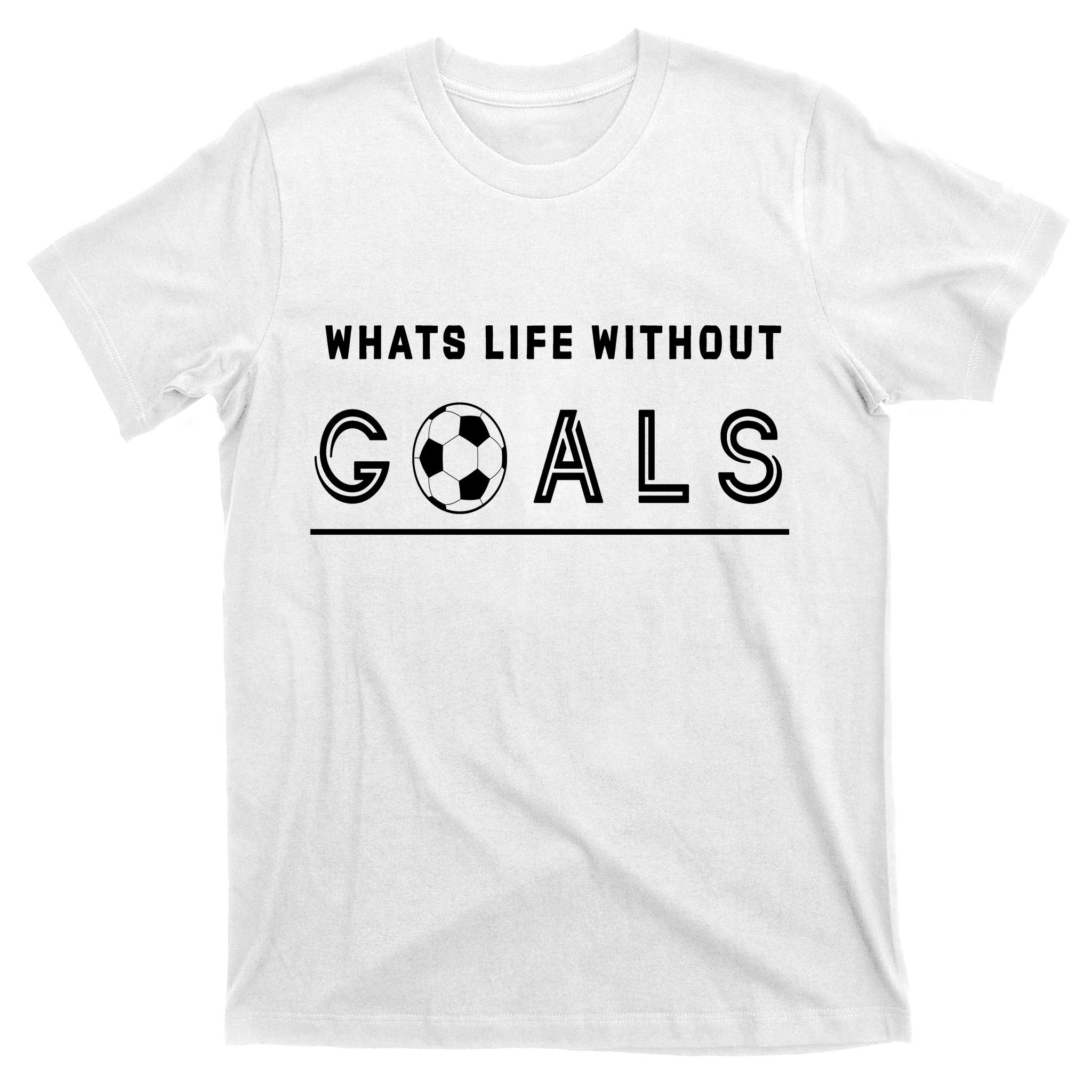 What's Life Without Goals Soccer T-Shirt