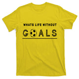 What's Life Without Goals Soccer T-Shirt