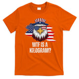 Wtf Is A Kilogram Funny 4th Of July Eagle Usa2024 Patriotic T-Shirt
