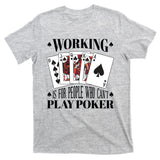 Working Is For People Who Can't Play Poker T-Shirt