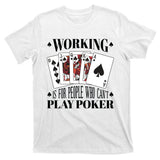 Working Is For People Who Can't Play Poker T-Shirt