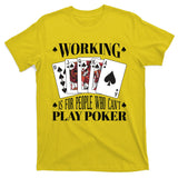 Working Is For People Who Can't Play Poker T-Shirt