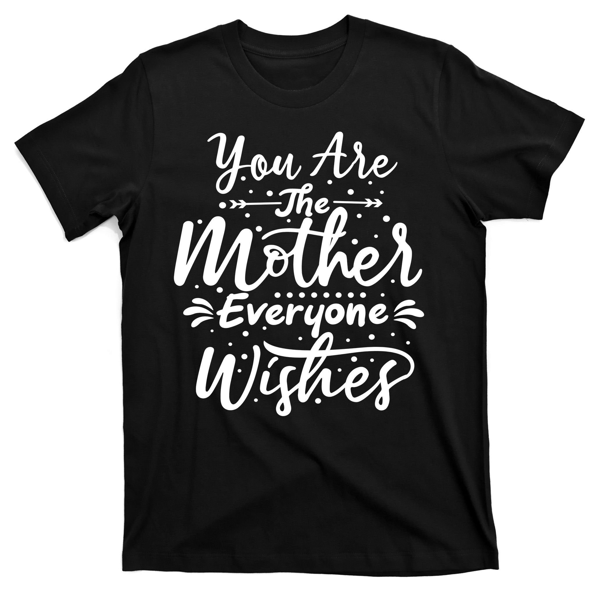 You Are The Mother Everyone Wishes Cute Gift T-Shirt