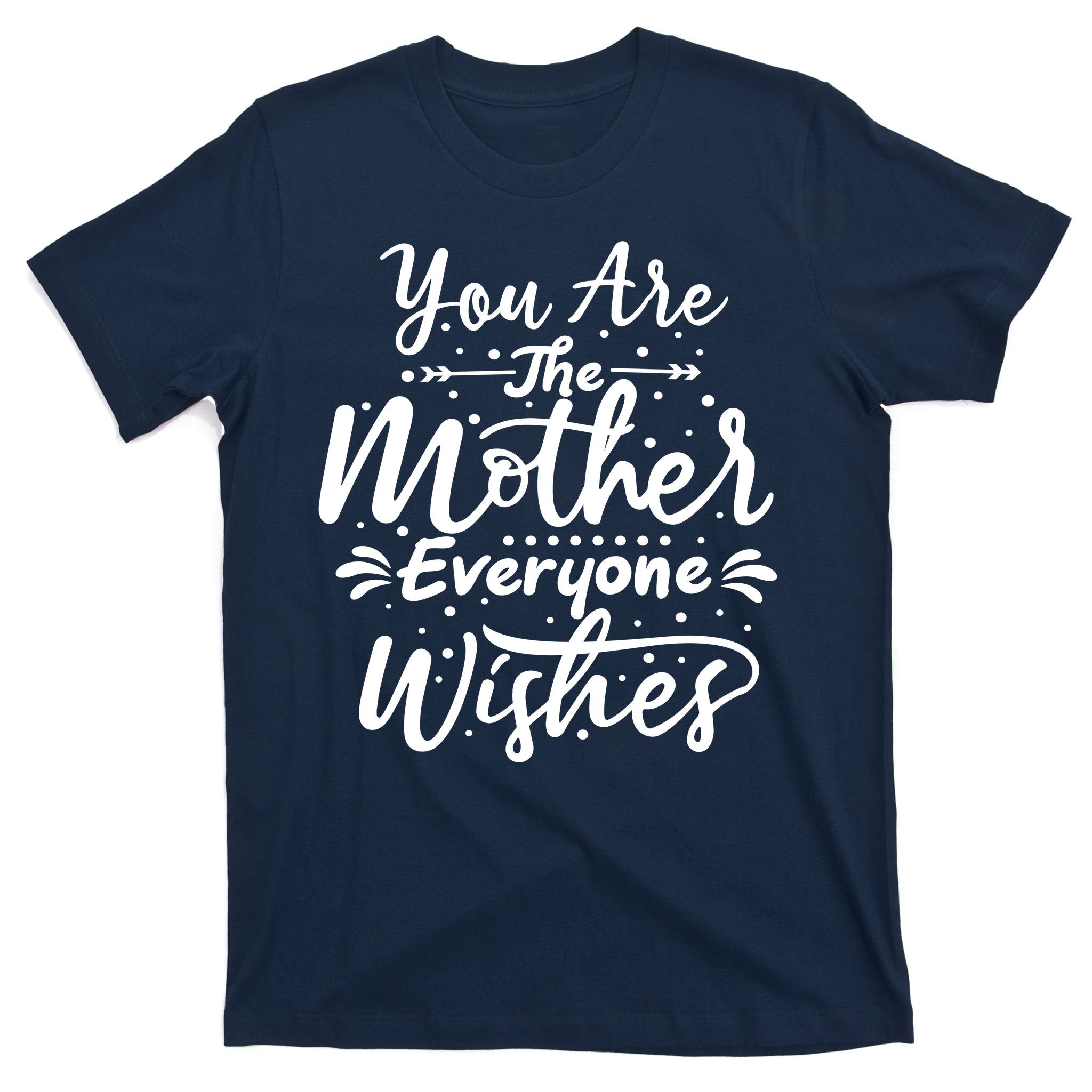 You Are The Mother Everyone Wishes Cute Gift T-Shirt