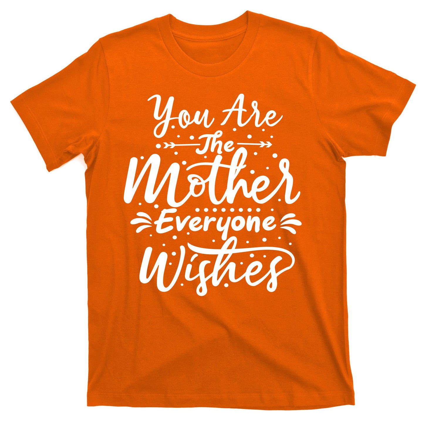 You Are The Mother Everyone Wishes Cute Gift T-Shirt