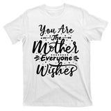 You Are The Mother Everyone Wishes Cute Gift T-Shirt