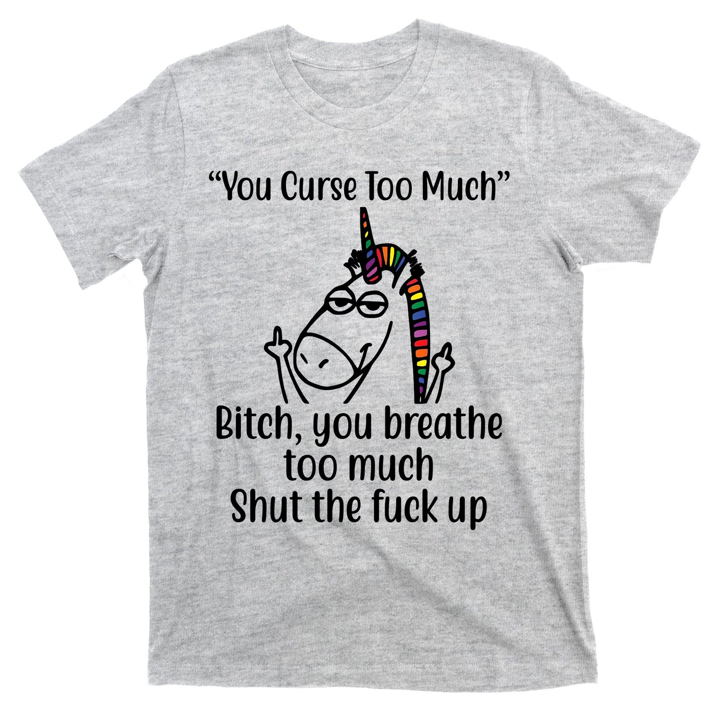 You Curse Too Much Bitch You Breathe Too Much Funny Unicorn T-Shirt