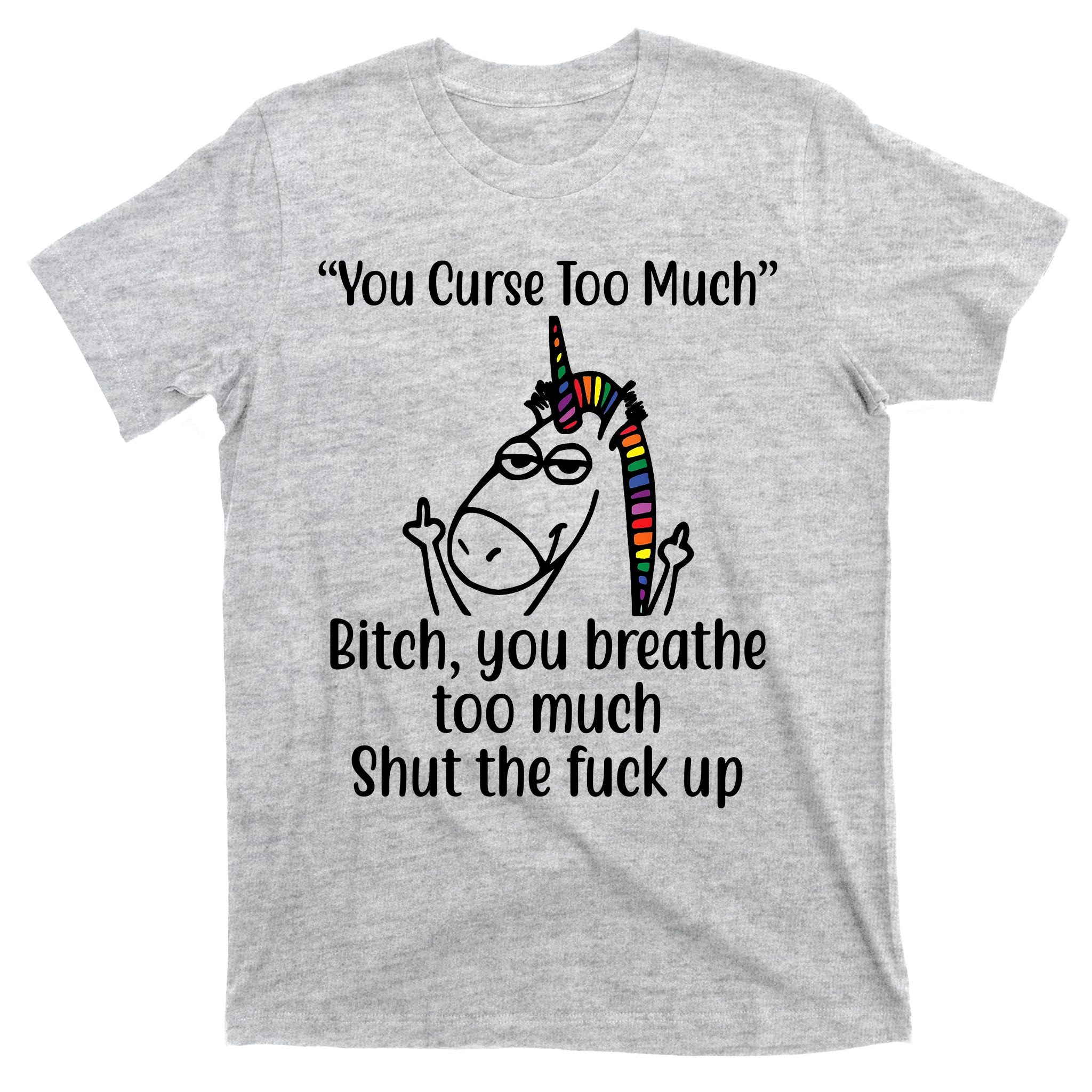 You Curse Too Much Bitch You Breathe Too Much Funny Unicorn T-Shirt