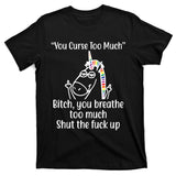 You Curse Too Much Bitch You Breathe Too Much Funny Unicorn T-Shirt