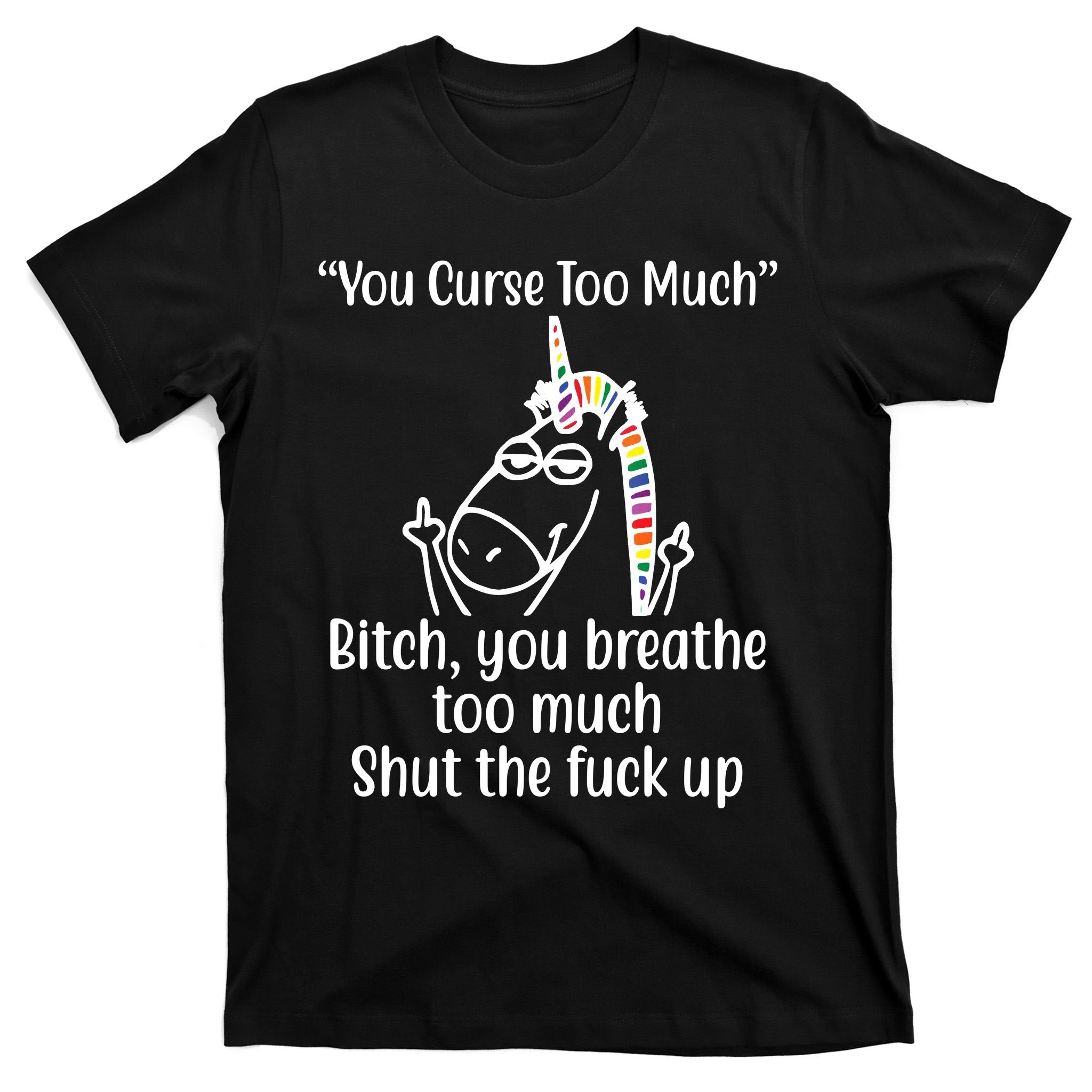 You Curse Too Much Bitch You Breathe Too Much Funny Unicorn T-Shirt