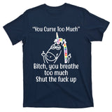 You Curse Too Much Bitch You Breathe Too Much Funny Unicorn T-Shirt