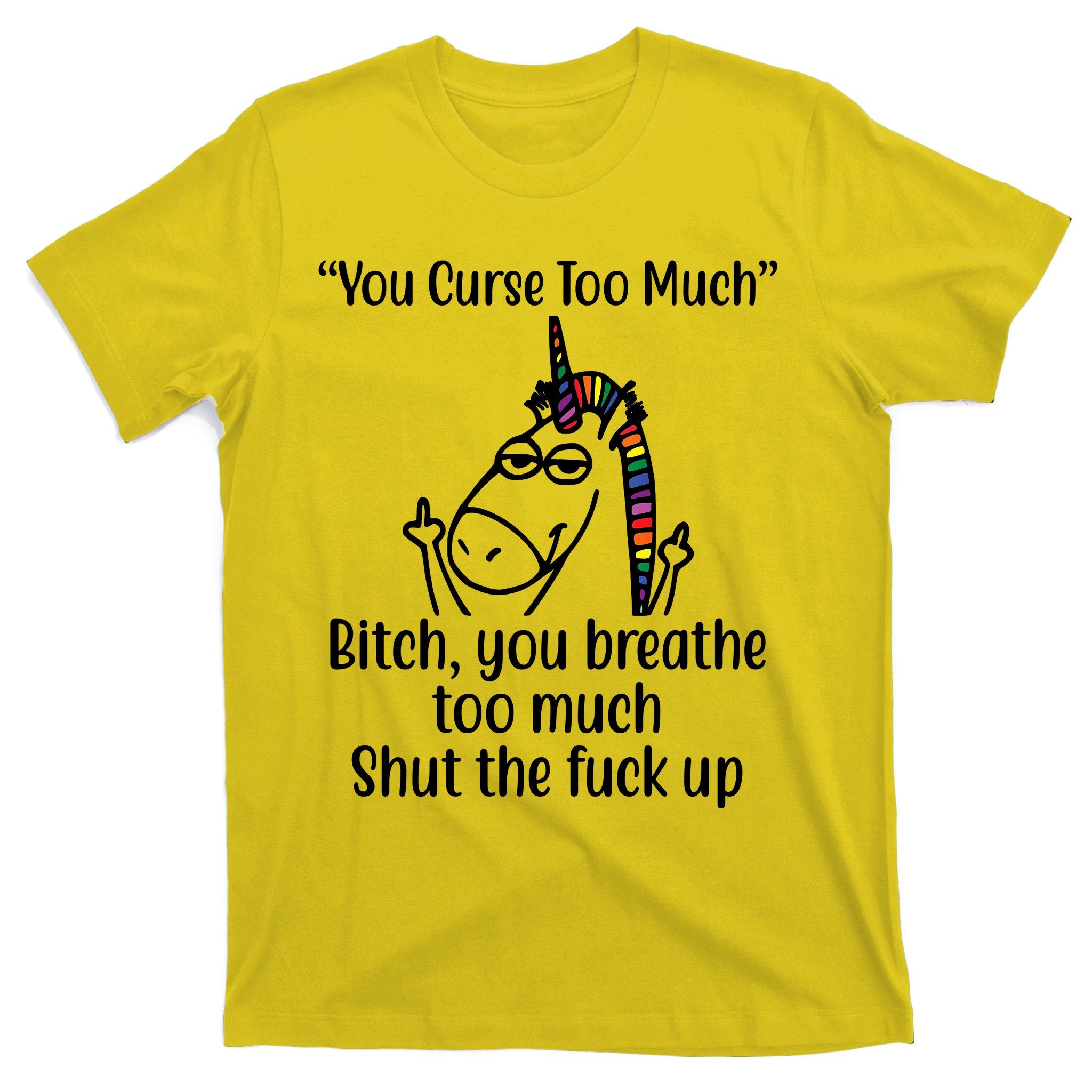 You Curse Too Much Bitch You Breathe Too Much Funny Unicorn T-Shirt
