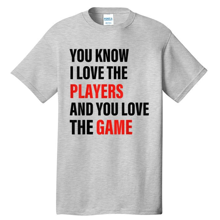 You Know I Love The Players And You Love The Game Tall T-Shirt