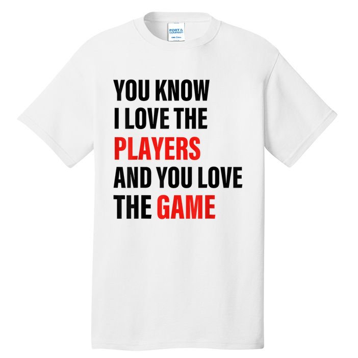 You Know I Love The Players And You Love The Game Tall T-Shirt