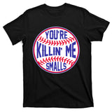 You're Killin Me Smalls Funny Baseball T-Shirt