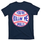 You're Killin Me Smalls Funny Baseball T-Shirt