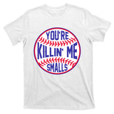 You're Killin Me Smalls Funny Baseball T-Shirt