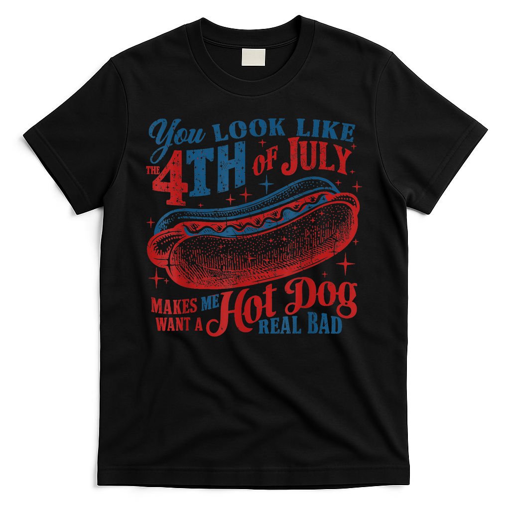 You Look Like The 4th Of July Makes Me Want A Hot Dog Real Bad T-Shirt