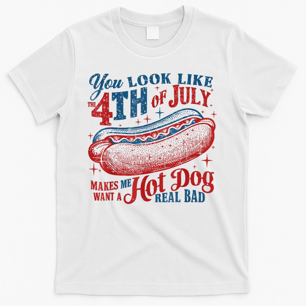 You Look Like The 4th Of July Makes Me Want A Hot Dog Real Bad T-Shirt