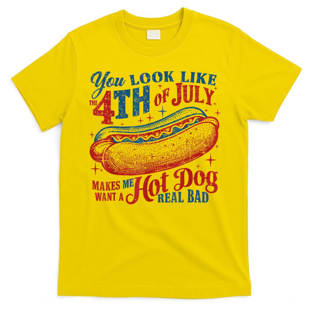 You Look Like The 4th Of July Makes Me Want A Hot Dog Real Bad T-Shirt