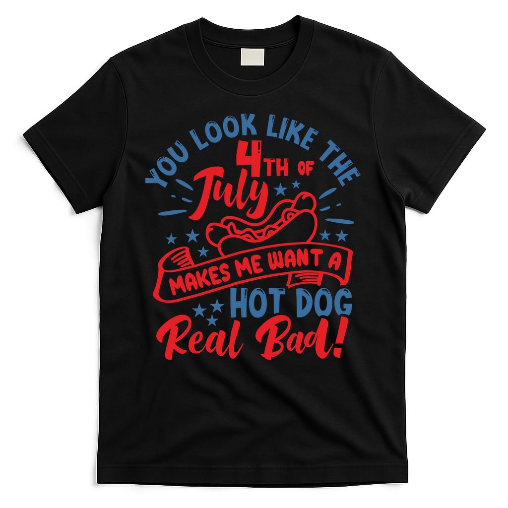 You Look Like 4th Of July Makes Me Want A Hot Dog Real Bad T-Shirt