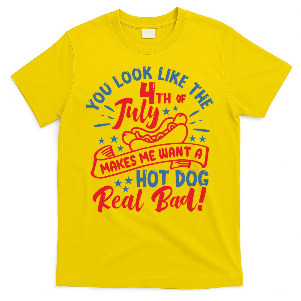 You Look Like 4th Of July Makes Me Want A Hot Dog Real Bad T-Shirt