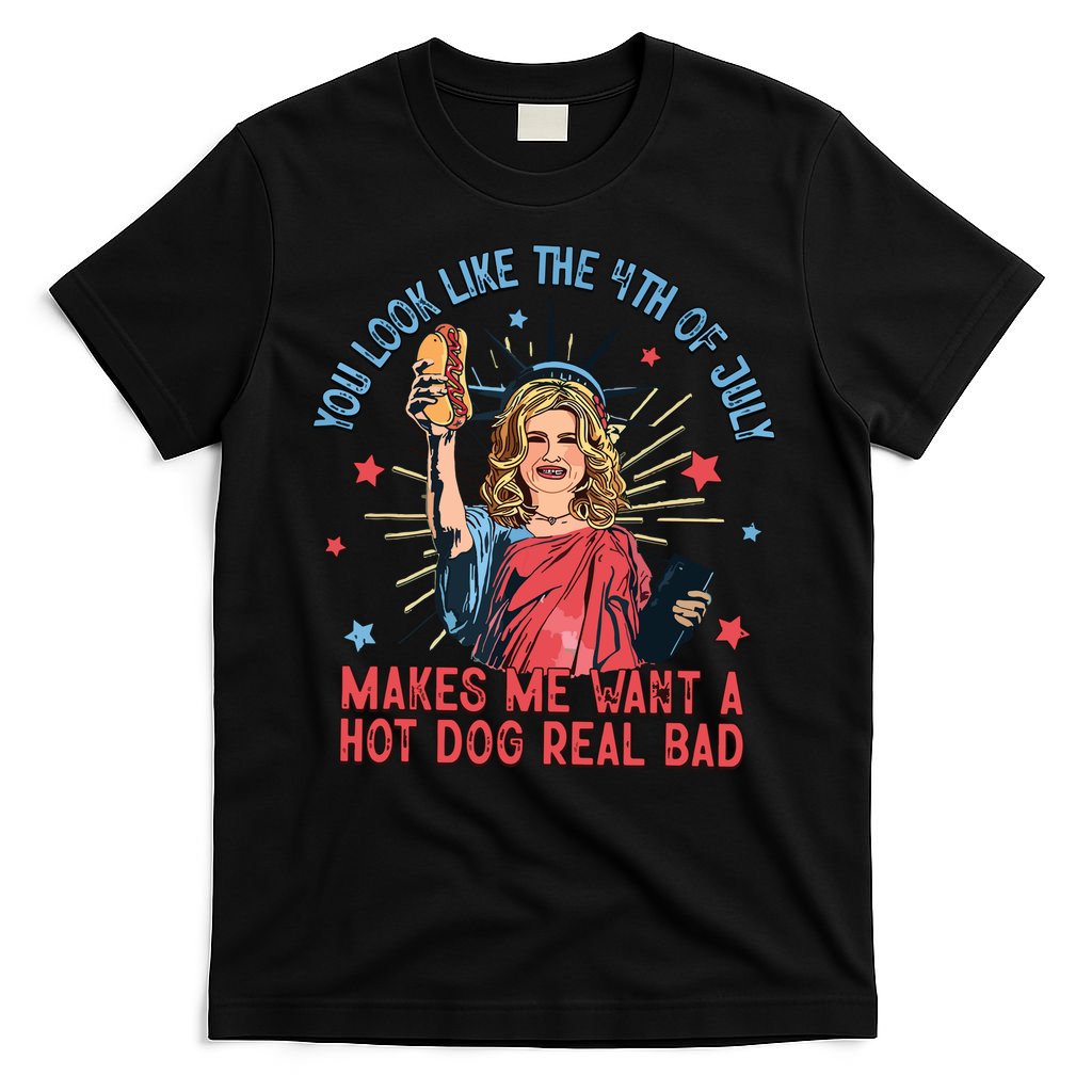 You Look Like The 4th Of July Makes Me Want Hot Dog Real Bad T-Shirt