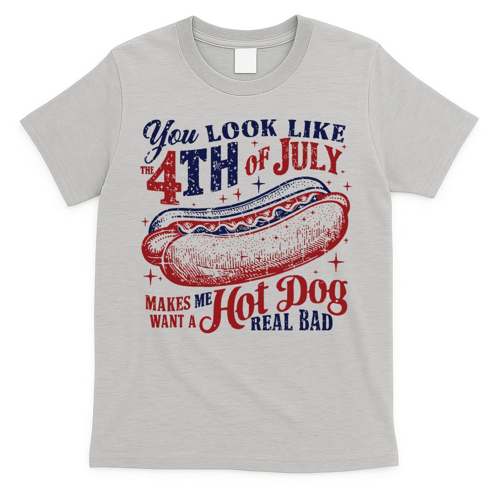 You Look Like The 4th Of July Makes Me Want A Hot Dog Real Bad T-Shirt
