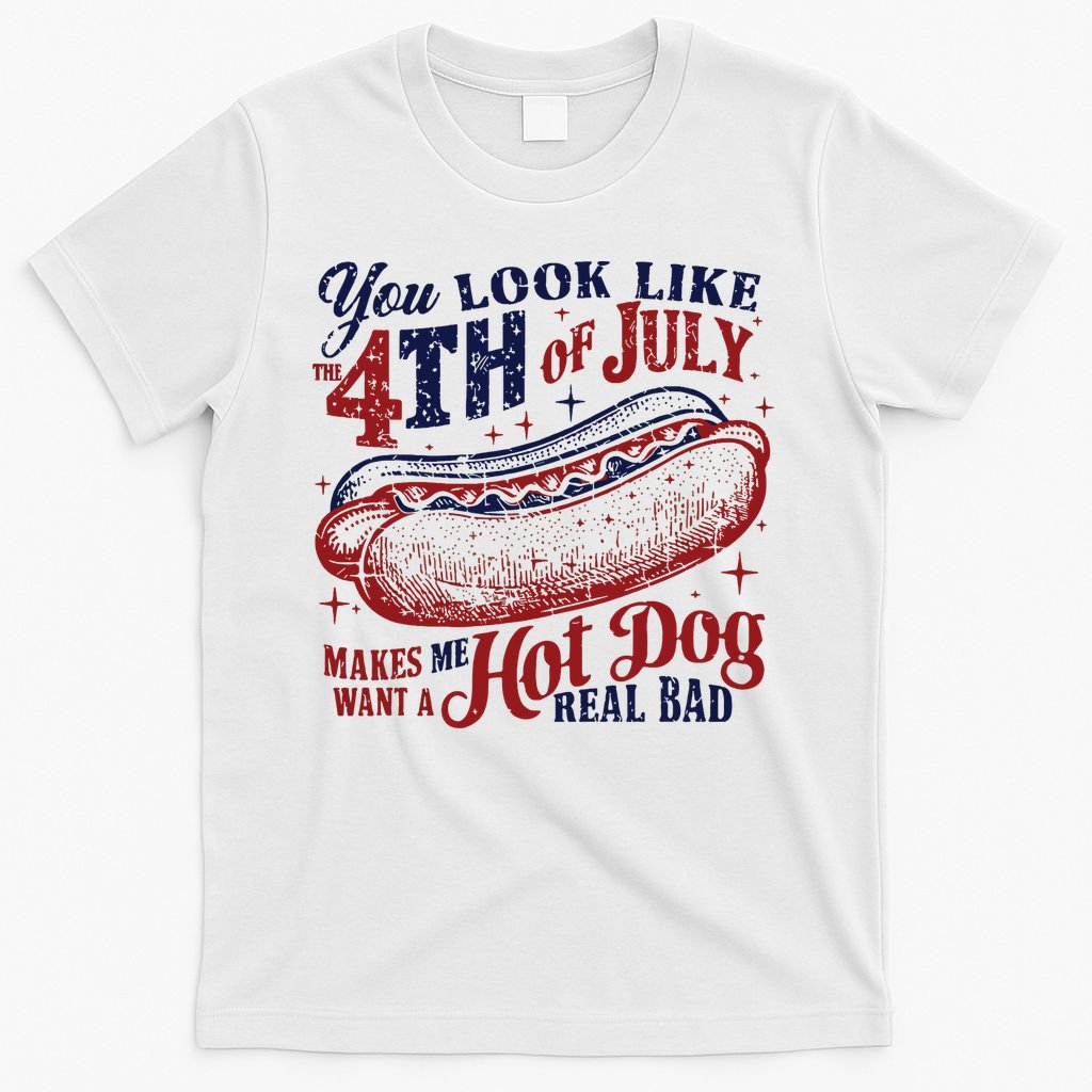 You Look Like The 4th Of July Makes Me Want A Hot Dog Real Bad T-Shirt