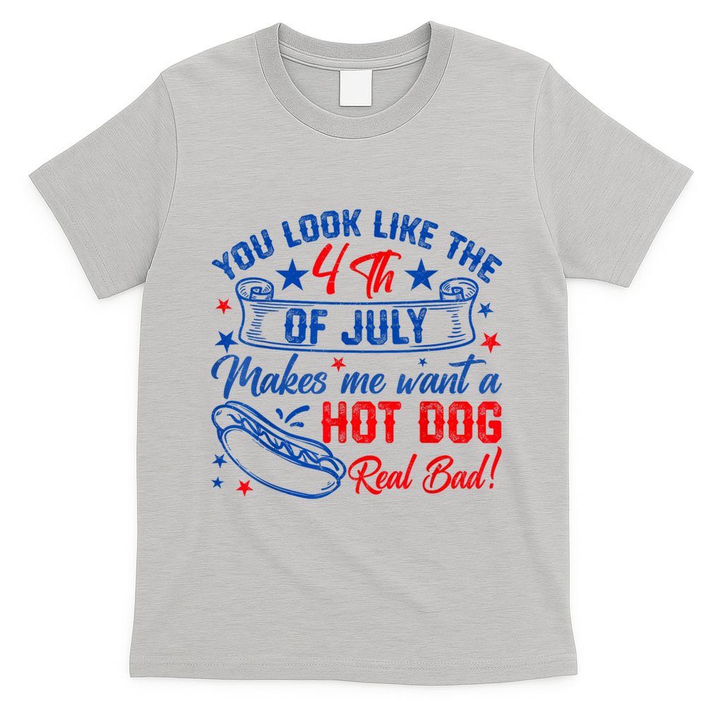 You Look Like The 4th Of July Makes Me Want Hot Dog Real Bad T-Shirt