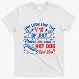 You Look Like The 4th Of July Makes Me Want Hot Dog Real Bad T-Shirt