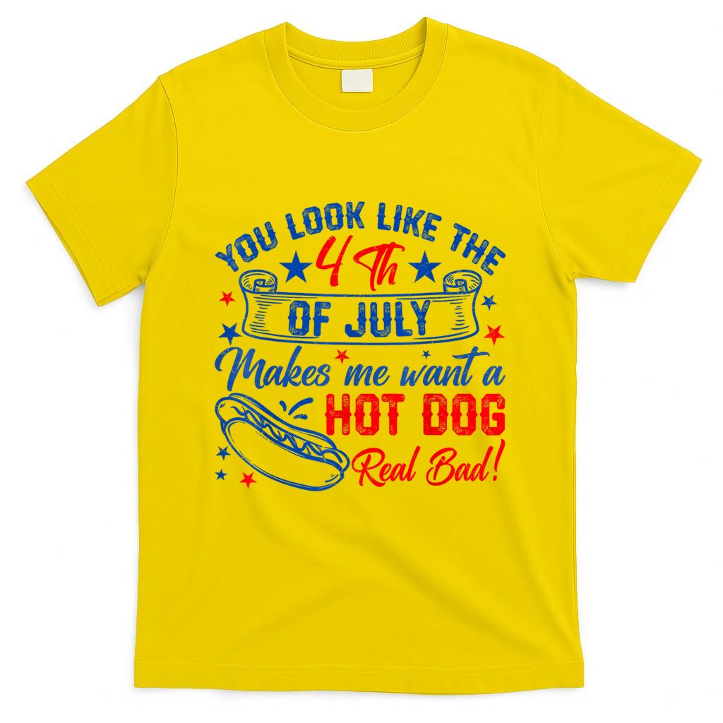 You Look Like The 4th Of July Makes Me Want Hot Dog Real Bad T-Shirt