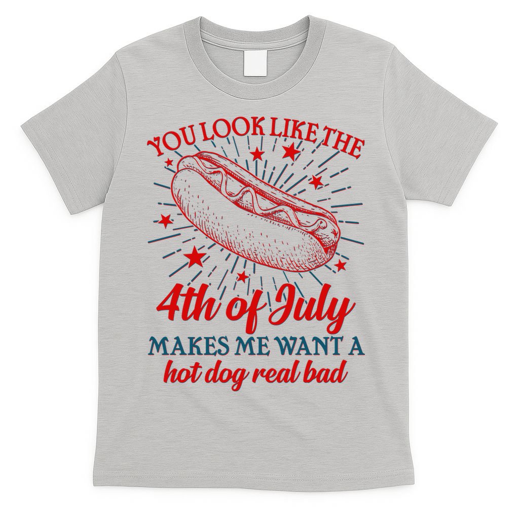 You Look Like The 4th Of July Makes Me Want A Hotdog Real Bad T-Shirt