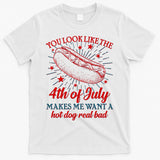 You Look Like The 4th Of July Makes Me Want A Hotdog Real Bad T-Shirt