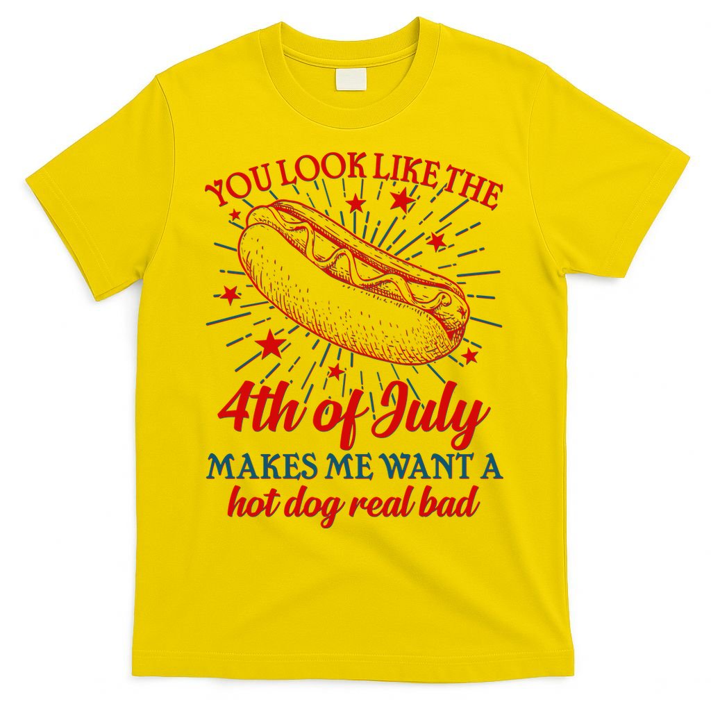 You Look Like The 4th Of July Makes Me Want A Hotdog Real Bad T-Shirt