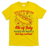 You Look Like The 4th Of July Makes Me Want A Hotdog Real Bad T-Shirt
